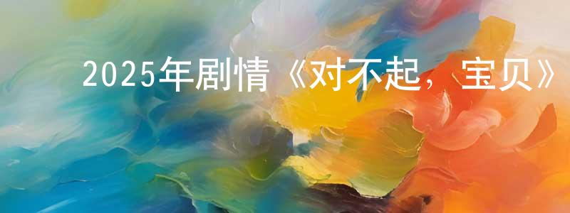 ﻿曾旌的个人主页,﻿2025年剧情《对不起，宝贝》BD中英双字迅雷下载_电影天堂